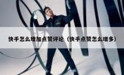 快手怎么增加点赞评论（快手点赞怎么增多）