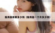 服务器需要多少钱（服务器一个月多少钱）