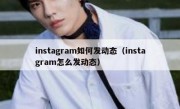 instagram如何发动态（instagram怎么发动态）