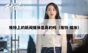 推特上的新闻媒体是真的吗（推特 媒体）