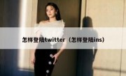 怎样登陆twitter（怎样登陆ins）