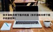 快手涨粉大师下载手机版（快手涨粉大师下载手机版官网）