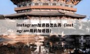 instagram加速器怎么弄（instagram用的加速器）