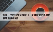 衡量一个时代文艺成就（一个时代文艺思潮的表现是多样的）