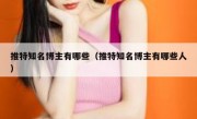 推特知名博主有哪些（推特知名博主有哪些人）