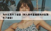 为什么发不了语音（别人快手直播我为什么发不了语音）