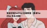 安卓手机twitter注册教程（安卓twitter怎么注册）