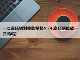 一口高压锅划拳歌视频4（4l高压锅能放一只鸡吗）