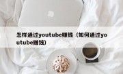 怎样通过youtube赚钱（如何通过youtube赚钱）