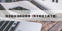 快手粉丝活粉丝软件（快手粉丝工具下载）