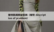 推特新闻网站官网（推特 description of problem）