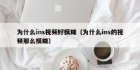 为什么ins视频好模糊（为什么ins的视频那么模糊）