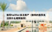 推荐twitter关注用户（推特的推荐关注按什么规则推荐）
