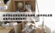 快手评论点赞业务平台有用吗（快手评论点赞业务平台有用吗知乎）
