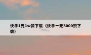 快手1元1w赞下载（快手一元3000赞下载）