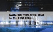 twitter如何注册账号手机（twitter怎么用手机号注册）