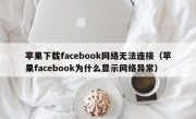 苹果下载facebook网络无法连接（苹果facebook为什么显示网络异常）