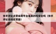 快手评论点赞自助平台是真的吗安全吗（快手评论自动点赞器）