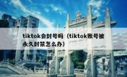 tiktok会封号吗（tiktok账号被永久封禁怎么办）