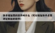 快手增加赞的软件叫什么（可以增加快手点赞评论粉丝的软件）