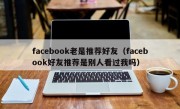 facebook老是推荐好友（facebook好友推荐是别人看过我吗）