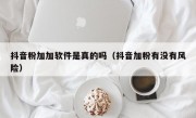抖音粉加加软件是真的吗（抖音加粉有没有风险）