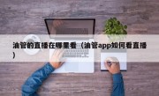 油管的直播在哪里看（油管app如何看直播）