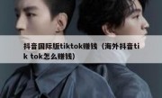 抖音国际版tiktok赚钱（海外抖音tik tok怎么赚钱）
