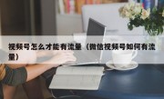 视频号怎么才能有流量（微信视频号如何有流量）