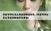 抖音写评论怎么发送到微信好友（抖音写评论怎么发送到微信好友里面）