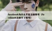 facebook为什么不能注册账号（facebook注册不了账号）