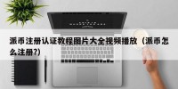 派币注册认证教程图片大全视频播放（派币怎么注册?）