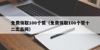 免费领取100个赞（免费领取100个赞十二出品网）