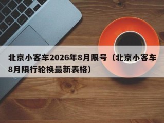 北京小客车2026年8月限号（北京小客车8月限行轮换最新表格）