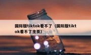 国际版tiktok看不了（国际版tiktok看不了主页）