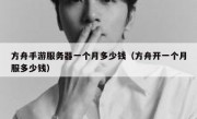 方舟手游服务器一个月多少钱（方舟开一个月服多少钱）