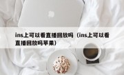 ins上可以看直播回放吗（ins上可以看直播回放吗苹果）