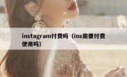 instagram付费吗（ins需要付费使用吗）