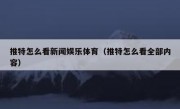 推特怎么看新闻娱乐体育（推特怎么看全部内容）