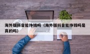 海外版抖音能挣钱吗（海外版抖音能挣钱吗是真的吗）