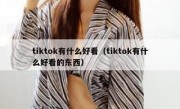 tiktok有什么好看（tiktok有什么好看的东西）