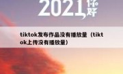 tiktok发布作品没有播放量（tiktok上传没有播放量）