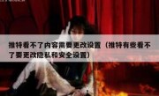 推特看不了内容需要更改设置（推特有些看不了要更改隐私和安全设置）