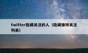 twitter隐藏关注的人（隐藏推特关注列表）