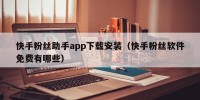 快手粉丝助手app下载安装（快手粉丝软件免费有哪些）