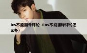 ins不能翻译评论（ins不能翻译评论怎么办）