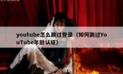 youtube怎么跳过登录（如何跳过YouTube年龄认证）
