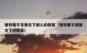 推特看不见推文下别人的回复（推特看不到推文下的回复）