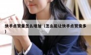 快手点赞量怎么增加（怎么能让快手点赞变多）