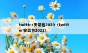 twitter安装包2020（twitter安装包2021）
